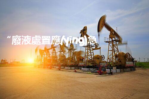 “廢液處置應(yīng)急預(yù)案，綠色守護(hù)，安全無憂新篇章”